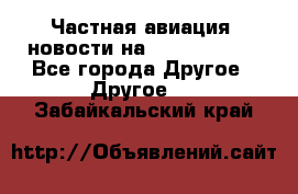 Частная авиация, новости на AirCargoNews - Все города Другое » Другое   . Забайкальский край